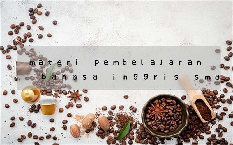 materi pembelajaran bahasa inggris sma kelas xi semester 1